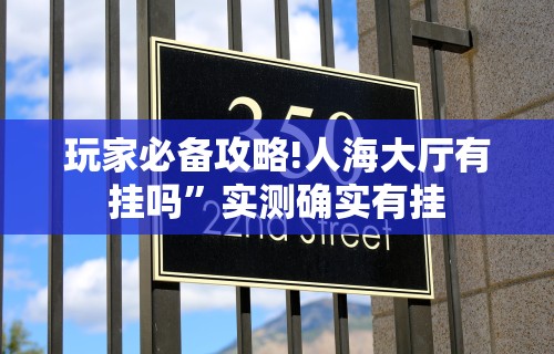 玩家必备攻略!人海大厅有挂吗”实测确实有挂