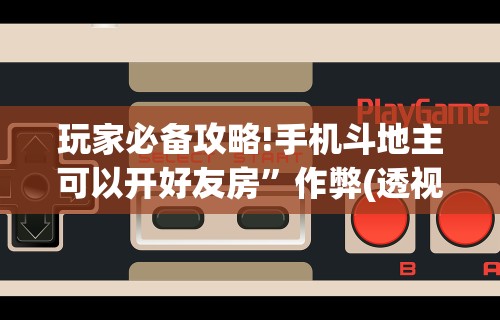 玩家必备攻略!手机斗地主可以开好友房”作弊(透视)透视辅助