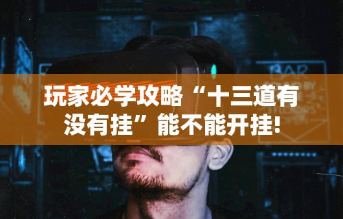 玩家必学攻略“十三道有没有挂	”能不能开挂!