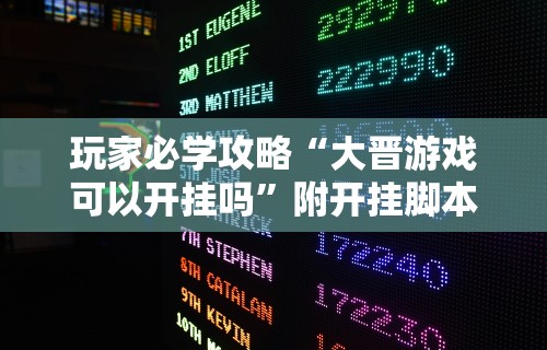 玩家必学攻略“大晋游戏可以开挂吗”附开挂脚本详细步骤