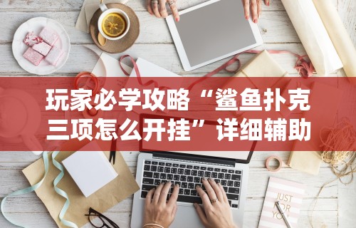 玩家必学攻略“鲨鱼扑克三项怎么开挂”详细辅助软件教程