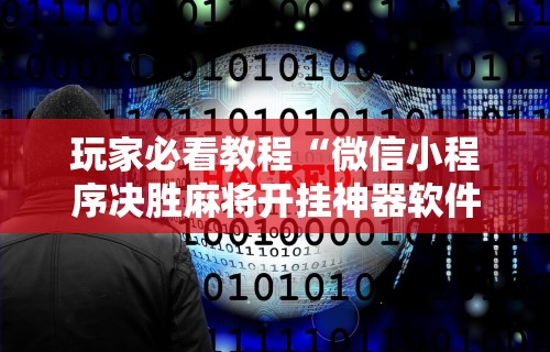 玩家必看教程“微信小程序决胜麻将开挂神器软件下载	”开挂详细教程