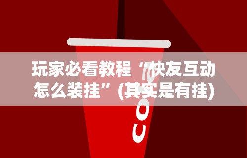 玩家必看教程“快友互动怎么装挂	”(其实是有挂)