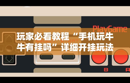 玩家必看教程“手机玩牛牛有挂吗”详细开挂玩法