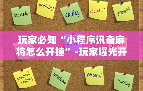 玩家必知“小程序讯奇麻将怎么开挂”-玩家曝光开挂流程