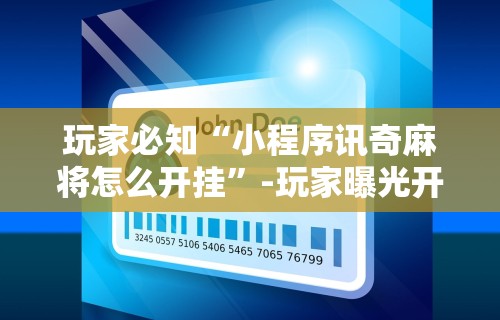 玩家必知“小程序讯奇麻将怎么开挂”-玩家曝光开挂流程