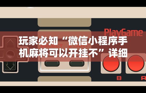 玩家必知“微信小程序手机麻将可以开挂不”详细透视辅助教程官方正版下载