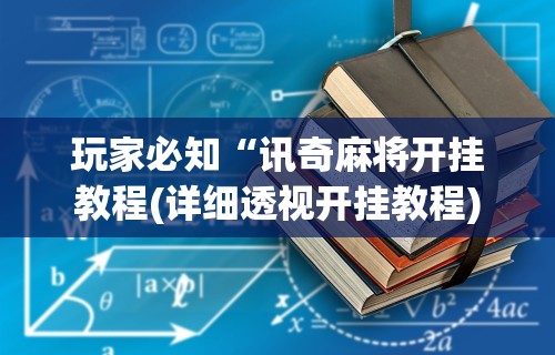 玩家必知“讯奇麻将开挂教程(详细透视开挂教程) 玩家必知“讯奇麻将开挂教程(详细透视开挂教程)