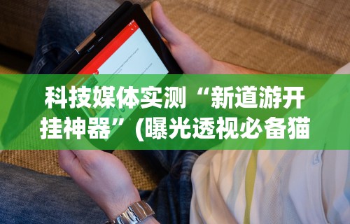 【总结文章“微乐辅助贴吧	”开挂神器{透视辅助}全揭秘