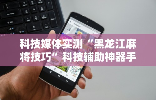 科技媒体实测“微乐填大坑透视挂是真的吗”附开挂脚本详细教程