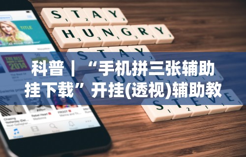 科普｜“手机拼三张辅助挂下载”开挂(透视)辅助教程