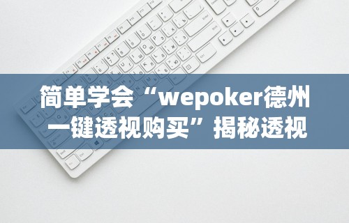 简单学会“wepoker德州 一键透视购买	”揭秘透视辅助万能挂用法