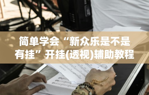 今日重磅消息“微乐跑得快万能开挂器”辅助工具插件,揭秘技巧开挂