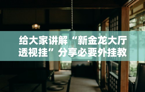 给大家讲解“新金龙大厅透视挂”分享必要外挂教程