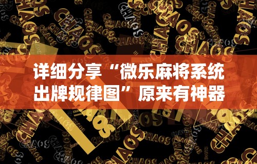 详细分享“微乐麻将系统出牌规律图	”原来有神器下载！