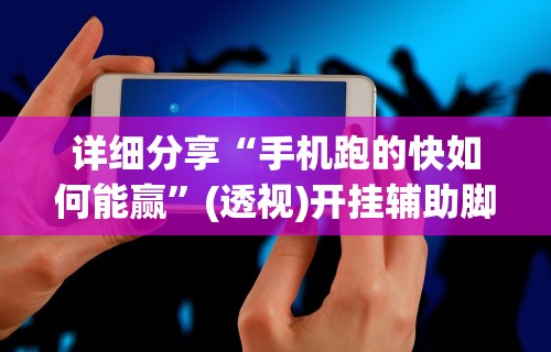 详细分享“手机跑的快如何能赢”(透视)开挂辅助脚本+详细开挂安装教程