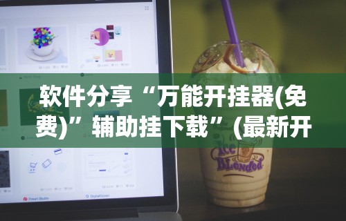 软件分享“万能开挂器(免费)”辅助挂下载”(最新开挂教程)