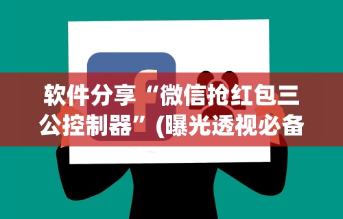 软件分享“微信抢红包三公控制器”(曝光透视必备猫腻)