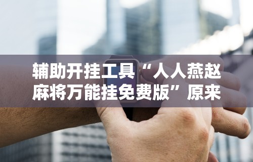 【一招分享】“微乐四川麻将有挂吗怎么买”详细开挂玩法
