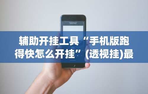 辅助开挂工具“手机版跑得快怎么开挂	”(透视挂)最新辅助详细教程