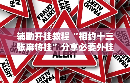 辅助开挂教程“相约十三张麻将挂”分享必要外挂教程