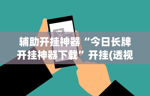 辅助开挂神器“今日长牌开挂神器下载”开挂(透视)辅助