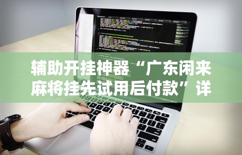 开挂辅助工具“小南娱乐开挂最新版本更新内容”开挂科技辅助神器手机
