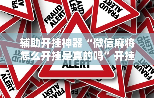 辅助开挂神器“微信麻将怎么开挂是真的吗”开挂安装教程