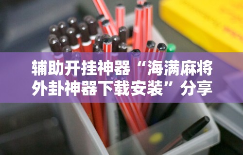 辅助开挂神器“海满麻将外卦神器下载安装	”分享用挂教程