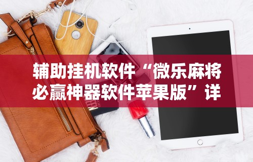 辅助挂机软件“微乐麻将必赢神器软件苹果版”详细开挂安装教程