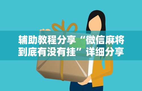 辅助教程分享“微信麻将到底有没有挂”详细分享装挂