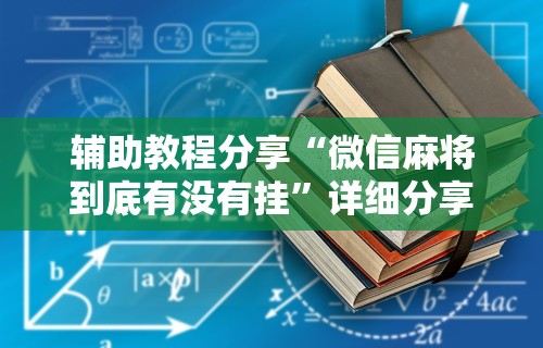 辅助教程分享“微信麻将到底有没有挂”详细分享装挂