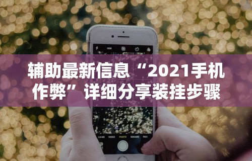 辅助最新信息“2021手机作弊	”详细分享装挂步骤