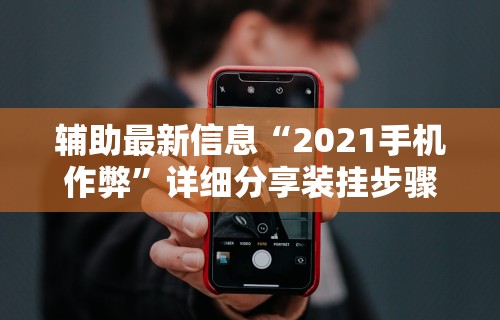 辅助最新信息“2021手机作弊”详细分享装挂步骤