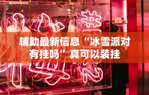 辅助最新信息“冰雪派对有挂吗	”真可以装挂