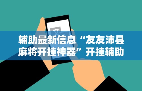 辅助最新信息“友友沛县麻将开挂神器”开挂辅助详细步骤