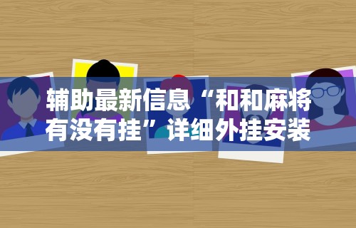 辅助最新信息“和和麻将有没有挂	”详细外挂安装步骤