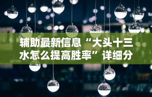 辅助最新信息“大头十三水怎么提高胜率	”详细分享装挂步骤教程