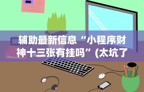 辅助最新信息“小程序财神十三张有挂吗”(太坑了果然有挂)