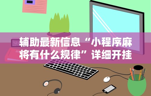 【玩家必看实操】“微乐四川麻将怎么开免费的挂”揭秘透视辅助万能挂