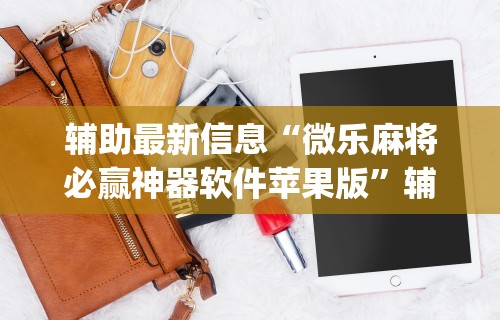 辅助最新信息“微乐麻将必赢神器软件苹果版”辅助挂下载	”(最新开挂教程)