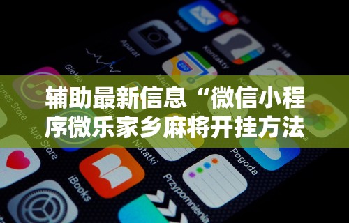 辅助最新信息“微信小程序微乐家乡麻将开挂方法”-揭秘开挂教程分享