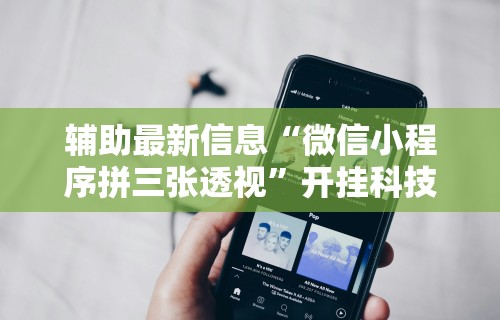 辅助最新信息“微信小程序拼三张透视”开挂科技辅助神器手机