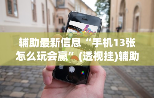 辅助最新信息“手机13张怎么玩会赢”(透视挂)辅助透视教程