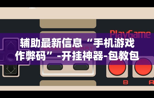 辅助最新信息“手机游戏作弊码	”-开挂神器-包教包会