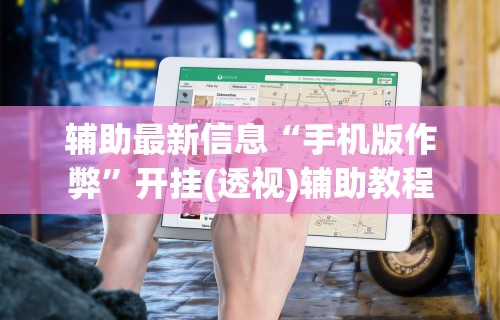 辅助最新信息“手机版作弊”开挂(透视)辅助教程