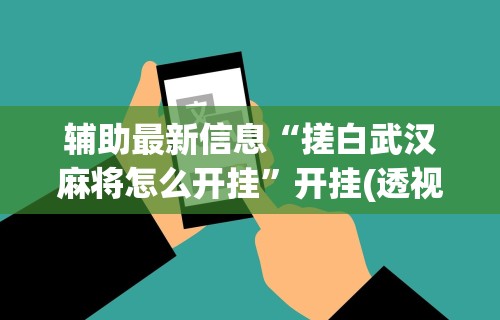 辅助最新信息“搓白武汉麻将怎么开挂”开挂(透视)辅助神器