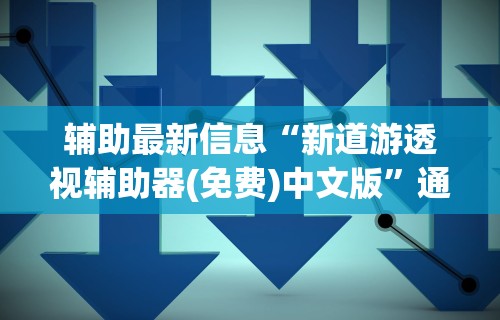 辅助最新信息“新道游透视辅助器(免费)中文版”通用版下载教程