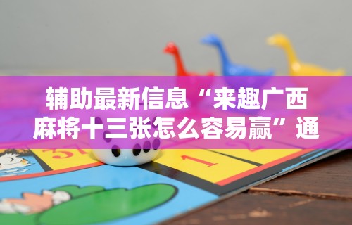 辅助最新信息“来趣广西麻将十三张怎么容易赢”通用版下载教程