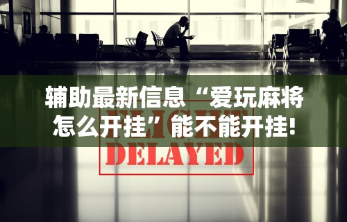 【揭秘一下】“东游麻将开挂神器下载安装”辅助神器插件下载